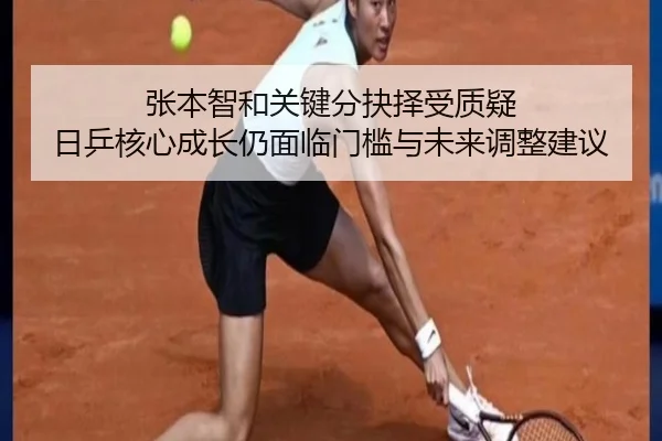 张本智和关键分抉择受质疑 日乒核心成长仍面临门槛与未来调整建议
