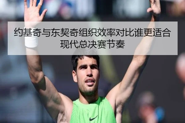 约基奇与东契奇组织效率对比谁更适合现代总决赛节奏
