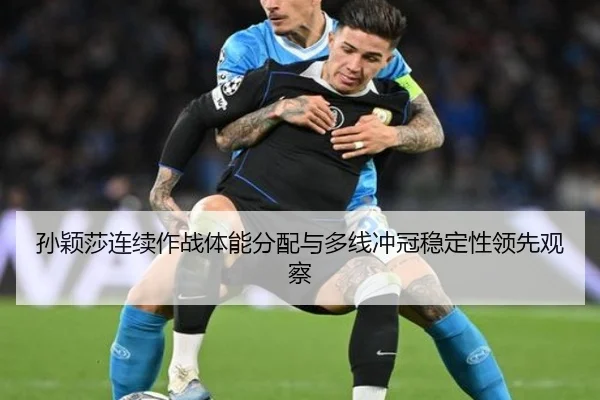孙颖莎连续作战体能分配与多线冲冠稳定性领先观察